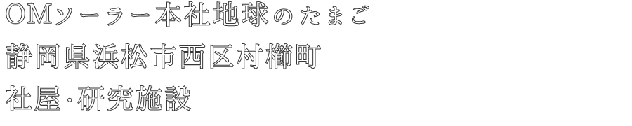 ＯＭソーラー本社地球のたまご
静岡県浜松市西区村櫛町
社屋・研究施設