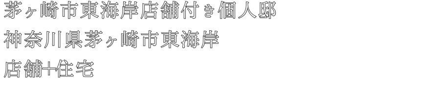 茅ヶ崎市東海岸店舗付き個人邸
神奈川県茅ヶ崎市東海岸
店舗＋住宅