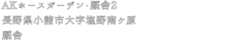 AKホースガーデン・厩舎2
長野県小諸市大字塩野南ケ原
厩舎