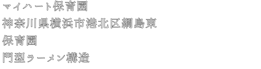 マイハート保育園
神奈川県横浜市港北区綱島東
保育園
門型ラーメン構造