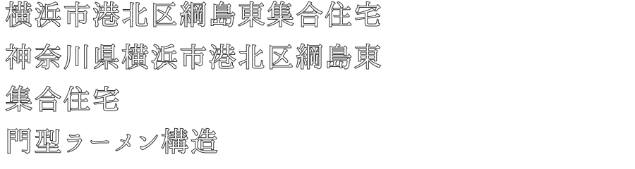 横浜市港北区綱島東集合住宅
神奈川県横浜市港北区綱島東
集合住宅
門型ラーメン構造