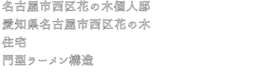 名古屋市西区花の木個人邸
愛知県名古屋市西区花の木
住宅
門型ラーメン構造